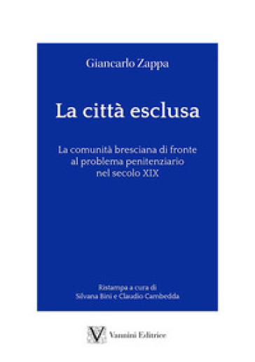 La Città Esclusa. La Comunità Bresciana Di Fronte Al Problema Penitenziario Nel Secolo Xix