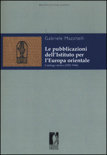 Le pubblicazioni dell'Istituto per l'Europa orientale. Catalogo storico (1921-1944)