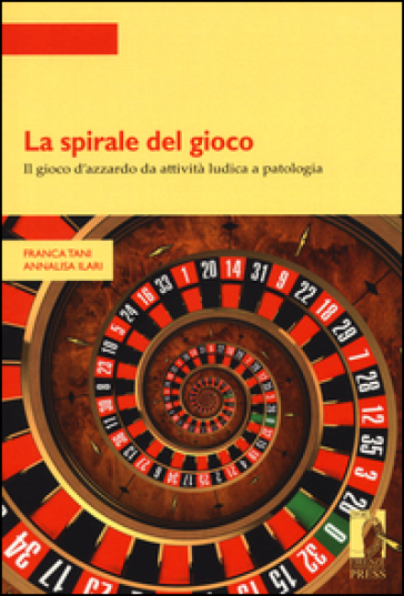 La spirale del gioco. Il gioco d'azzardo da attività ludica a patologia