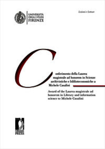 Conferimento della Laurea magistrale ad honorem in scienze archivistiche e biblioteconomiche a Michele Casalini-Award of the Laurea magistrale ad honorem in Library and information Science to Michele Casalini. Ediz. bilingue