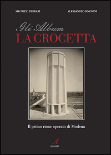 Gli album della Crocetta. Il primo rione operaio di Modena. Ediz. illustrata