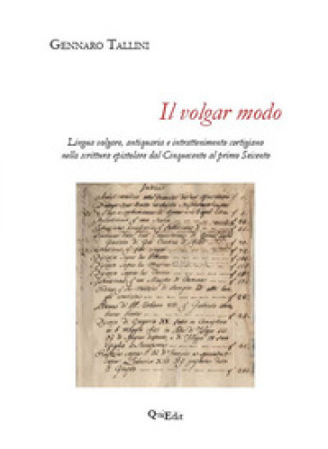 Il volgar modo. Lingua volgare, antiquaria e intrattenimento cortigiano nella scrittura epistolare dal Cinquecento al primo Seicento