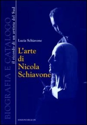 L'arte di Nicola Schiavone. Biografia e catalogo. Il ricordo di un ritrattista del sud. Ediz. illustrata