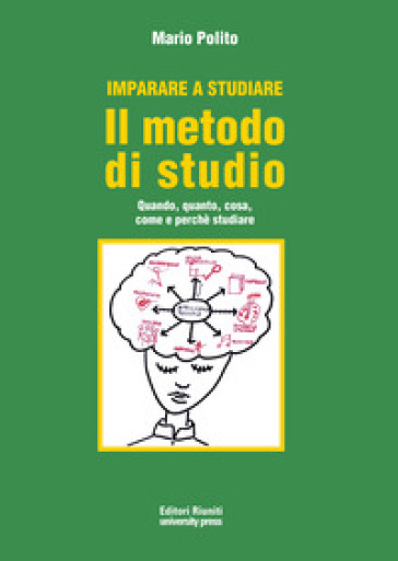 Imparare A Studiare. Il Metodo Di Studio. Quando, Quanto, Come, Dove E Perché Studiare
