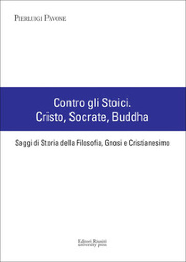 Contro gli stoici: Cristo, Socrate, Buddha. Saggi di storia della filosofia, gnosi e cristianesimo