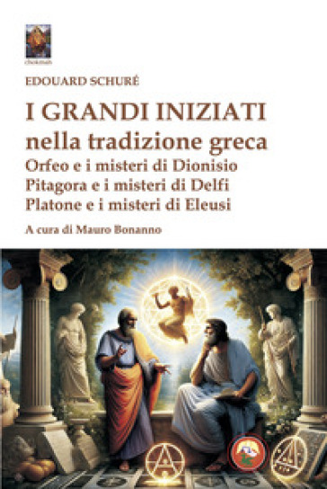I grandi iniziati nella tradizione greca. Orfeo e i misteri di Dionisio; Pitagora e i misteri di Delfi; Platone e i misteri di Eleusi