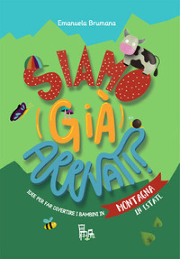 Siamo (già) arrivati? Montagna. Idee per far divertire i bambini in montagna (sia in estate che in inverno). Ediz. a colori