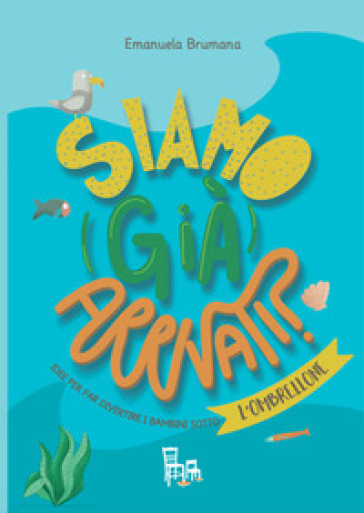Siamo (già) arrivati? Mare. Idee per far divertire i bambini sotto l'ombrellone. Ediz. a colori