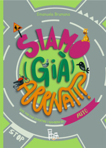 Siamo (già) arrivati? Auto. Idee per far divertire i bambini in auto. Ediz. a colori