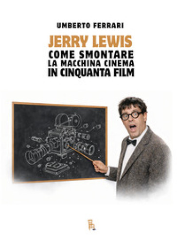 Jerry Lewis. Come smontare la macchina cinema in cinquanta film. Ediz. illustrata