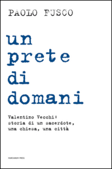 Un prete di domani. Valentino Vecchi: storia di un sacerdote, una chiesa, una città