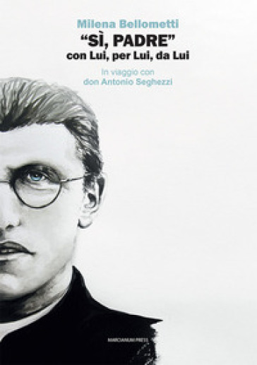 Sì, Padre» Con Lui, Per Lui, Da Lui. In Viaggio Con Don Antonio Seghezzi
