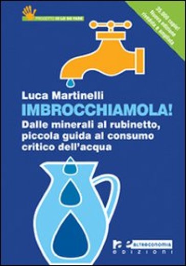 Imbrocchiamola! Dalle Minerali Al Rubinetto, Piccola Guida Al Consumo Critico Dell'acqua