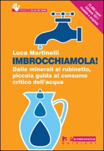 Imbrocchiamola! Dalle Minerali Al Rubinetto, Piccola Guida Al Consumo Critico Dell'acqua