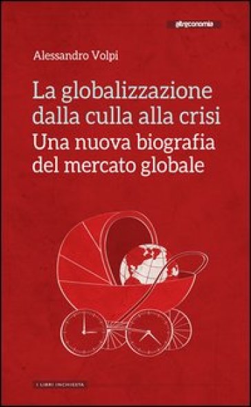 La globalizzazione dalla culla alla crisi. Una nuova biografia del mercato globale