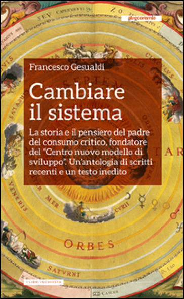 Cambiare il sistema. La storia e il pensiero del padre del consumo critico, fondatore del «Centro nuovo modello di sviluppo»