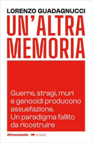 Un'altra memoria. Guerre, stragi, muri e genocidi producono assuefazione. Un paradigma fallito da ricostruire