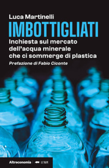 Imbottigliati. Inchiesta sul mercato dell'acqua minerale che ci sommerge di plastica