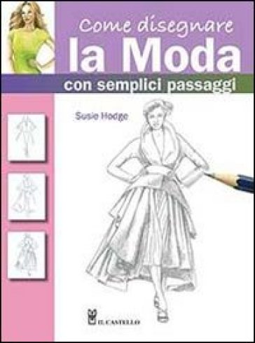 Come disegnare la moda con semplici passaggi. Ediz. illustrata