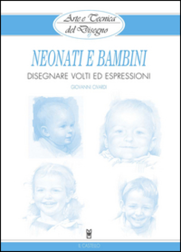 Neonati e bambini. Disegnare volti ed espressioni. Ediz. illustrata