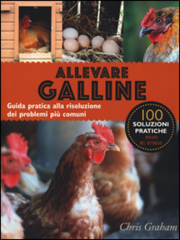 Allevare galline. Guida pratica alla risoluzione dei problemi più comuni. Ediz. illustrata