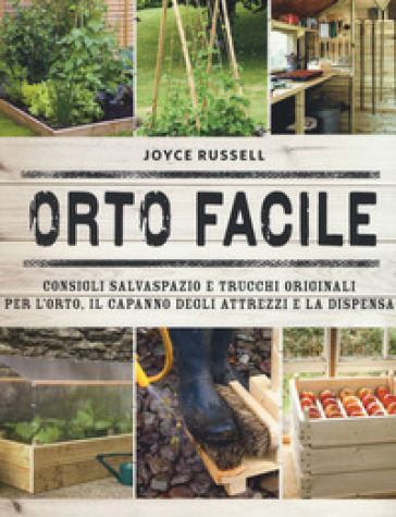 Orto facile. Consigli salvaspazio e trucchi originali per l'orto, il capanno degli attrezzi e la dispensa. Ediz. a colori