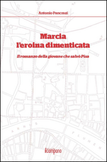 Marcia l'eroina dimenticata. Il romanzo della giovane che salvò Pisa