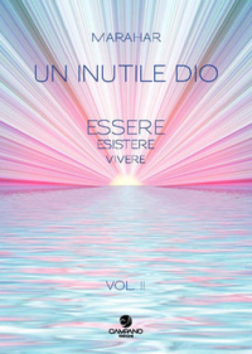Un Inutile Dio. Essere, Esistere, Vivere. Vol. 2