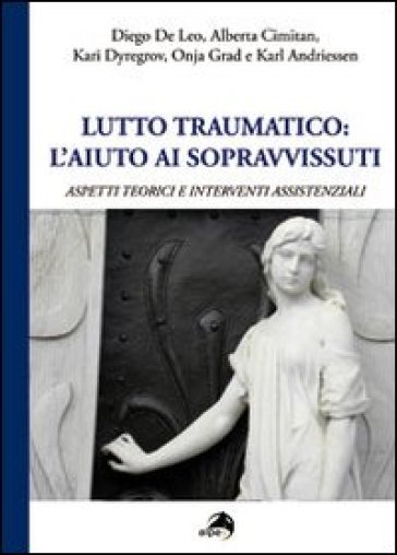 Lutto Traumatico. L'aiuto Ai Sopravvissuti. Aspetti Teorici E Interventi Assistenziali