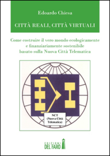 Città Reali, Cità Virtuali. Come Costruire Il Vero Mondo Ecologicamente E Finanziariamente Sostenibile Basato Sulla Nuova Città Telematica