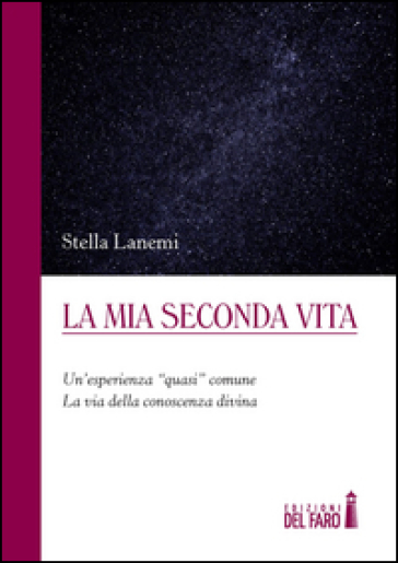 La Mia Seconda Vita. Un'esperienza «Quasi» Comune. La Via Della Conoscenza Divina