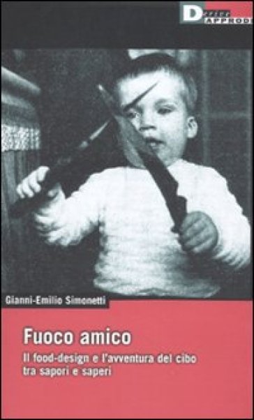 Fuoco Amico. Il Food-Design E L'avventura Del Cibo Tra Sapori E Saperi