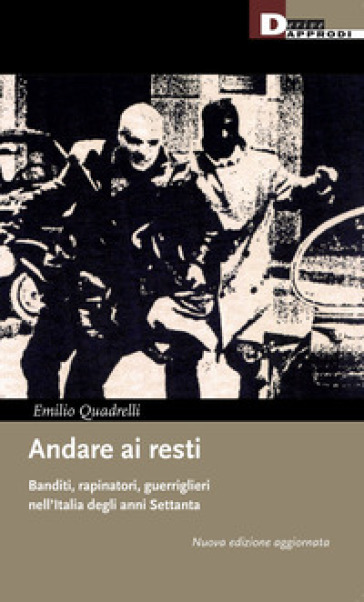 Andare ai resti. Banditi, rapinatori, guerriglieri nell'Italia degli anni Settanta. Nuova ediz.-0