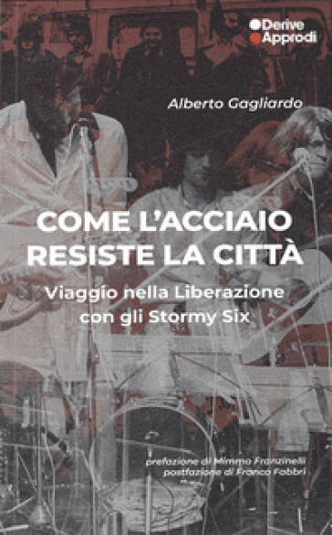 Come l'acciaio resiste la città. Viaggio nella Liberazione con gli Stormy Six