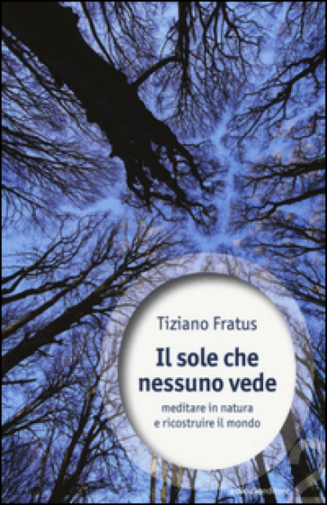 Il sole che nessuno vede. Meditare in natura e ricostruire il mondo