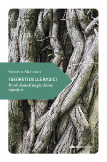 I segreti delle radici. Piccolo diario di un giardiniere imperfetto