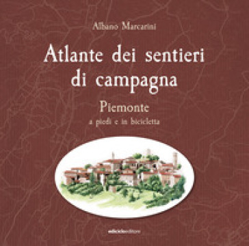 Atlante dei sentieri di campagna. Piemonte a piedi e in bicicletta