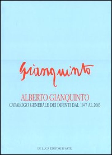 Alberto Gianquinto. Catalogo generale dei dipinti dal 1947 al 2003. Ediz. illustrata