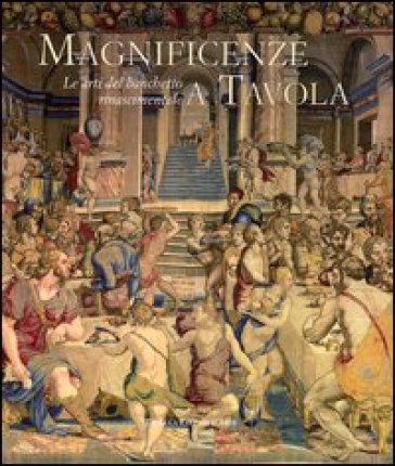 Magnificenze a tavola. Le arti del banchetto rinascimentale. Catalogo della mostra (Tivoli, 15 giugno-4 novembre 2012). Ediz. illustrata