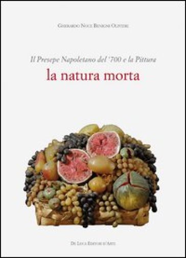 Il presepe napoletano del '700 e la pittura. La natura morta. Ediz. illustrata