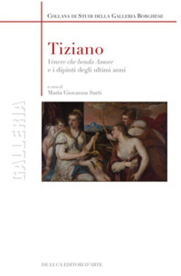 Tiziano. «Venere che benda amore» e i dipinti degli ultimi anni. Ediz. a colori