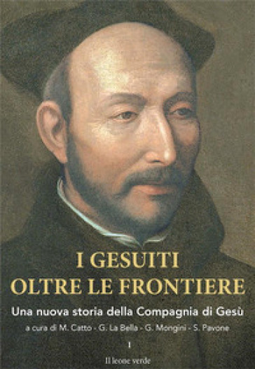 I gesuiti oltre le frontiere. Una nuova storia della Compagnia di Gesù. Vol. 1