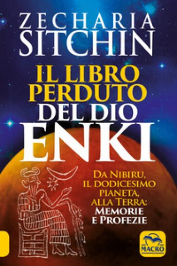 Il libro perduto del dio Enki. Da Nibiru, il dodicesimo pianeta, alla terra: memorie e profezie