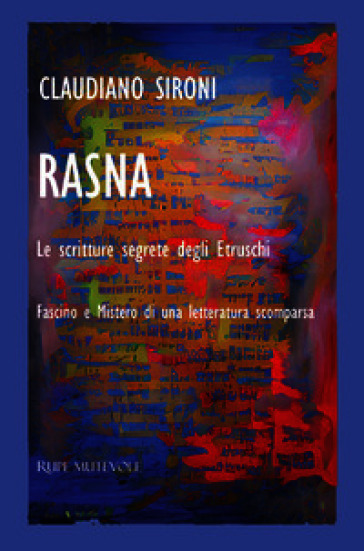 Rasna. Le scritture segrete degli Etruschi. Fascino e mistero di una letteratura scomparsa