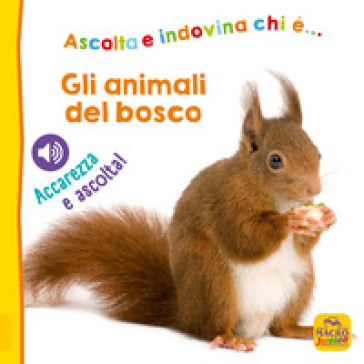 Gli Animali Del Bosco. Ascolta E Indovina Chi è... Accarezza E Ascolta! Ediz. Illustrata