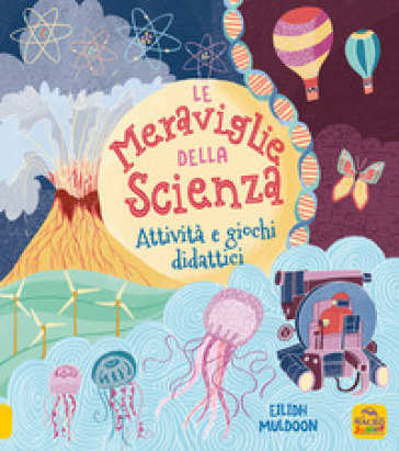 Le meraviglie della scienza. Attività e giochi didattici. Ediz. a colori