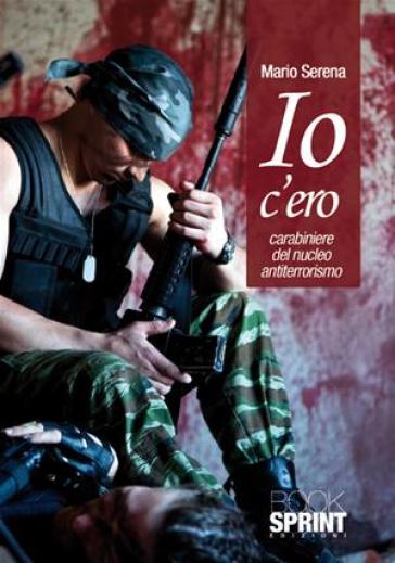 Io c'ero. Carabiniere del nucleo antiterrorismo