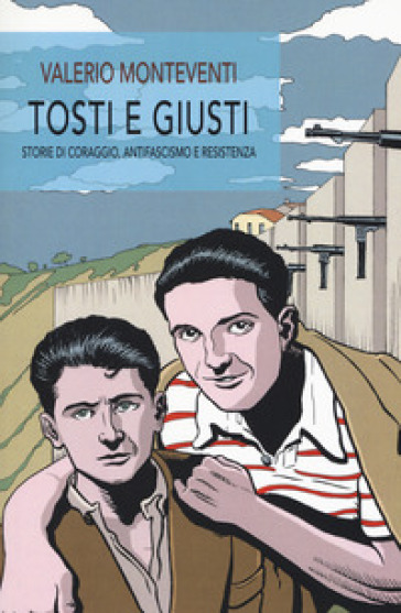 Tosti E Giusti. Storie Di Coraggio, Antifascismo E Resistenza