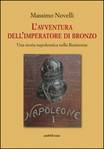 L'avventura dell'imperatore di bronzo. Una storia napoleonica nella Resistenza