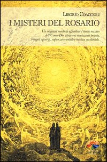 I misteri del rosario. Un originale modo di affrontare l'eterno mistero dell'Uomo-Dio attraverso rivelazioni private, Vangeli apocrifi, sapienza orien